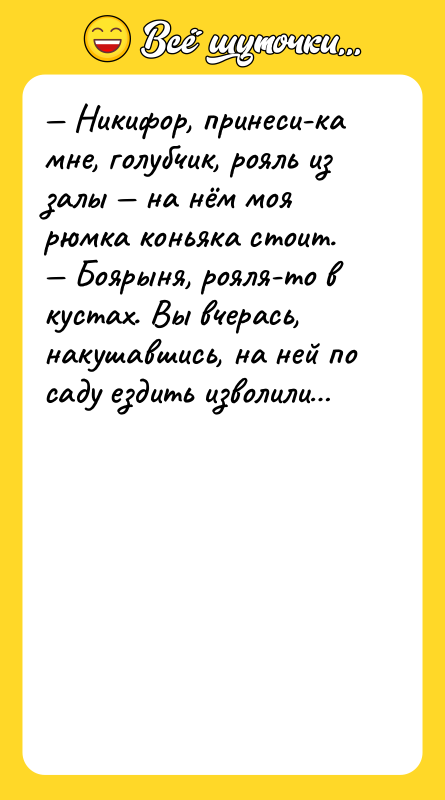— Никифор, принеси-ка мне, голубчик, рояль из залы — на