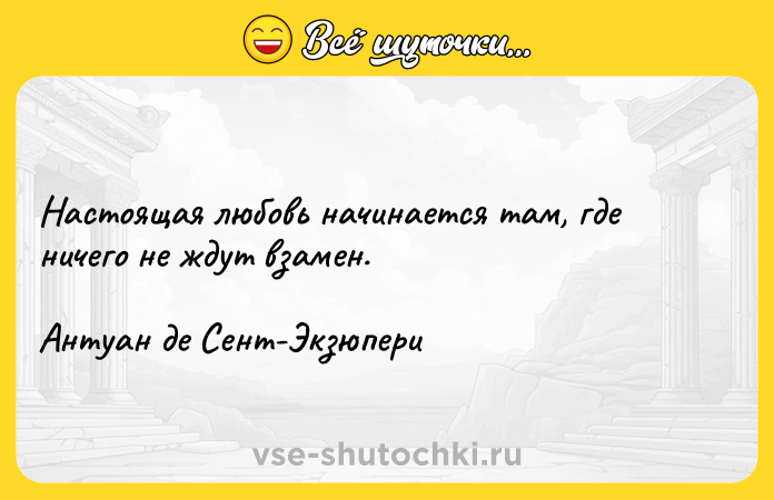 Цитата: Настоящая любовь начинается там, где ничего не ждут взамен.Антуан де Сент-Экзюпери