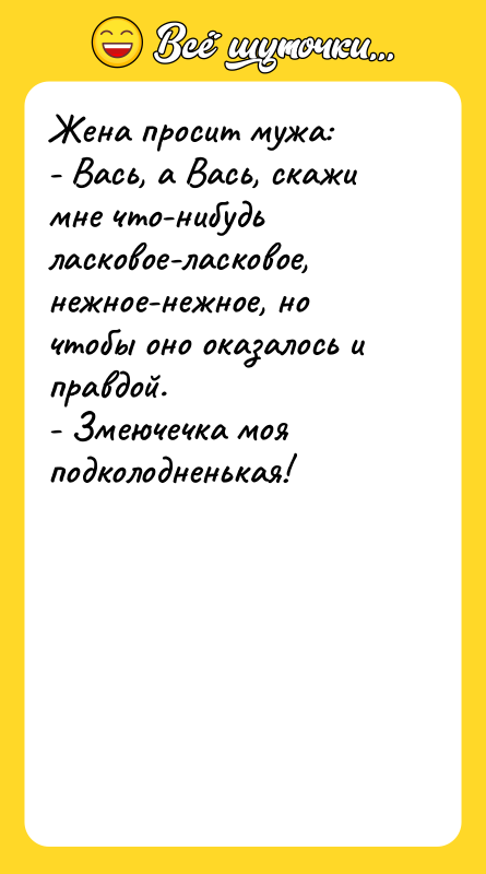 Жена просит мужа: - Вась, а Вась, скажи мне что-нибудь
