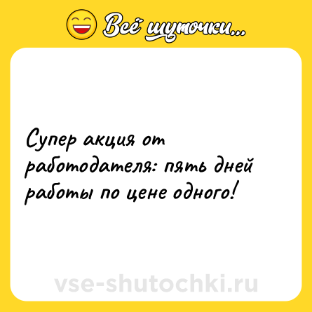 Шутка: Супер акция от работодателя: пять дней работы по цене одного!