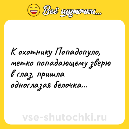 Шутка: К охотнику Попадопуло, метко попадающему зверю в глаз, пришла одноглазая белочка…