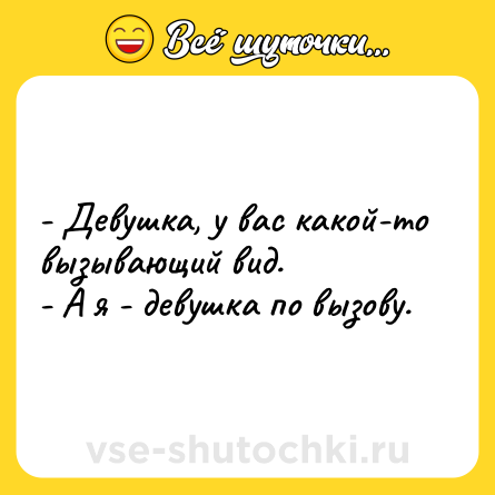Шутка: - Девушка, у вас какой-то вызывающий вид.<br>- А я - девушка по вызову.