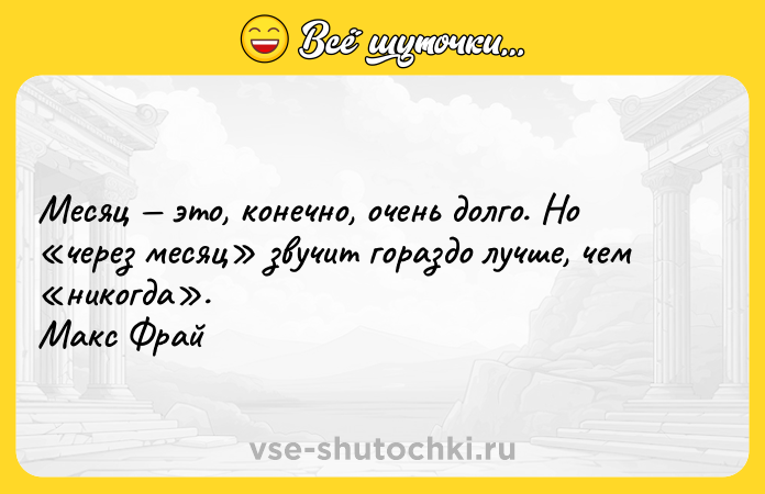 Цитата: Месяц это, конечно, очень долго. Но через месяц звучит гораздо лучше, чем никогда . Макс Фрай