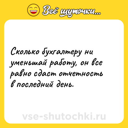 Шутка: Сколько бухгалтеру ни уменьшай работу, он все равно сдаст отчетность в последний день.