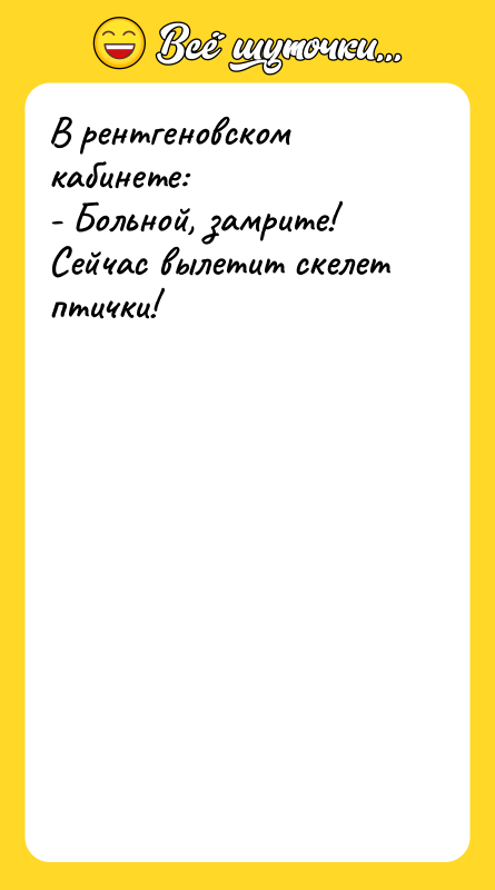 В рентгеновском кабинете: - Больной, замрите! Сейчас вылетит