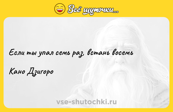 Цитата: Если ты упал семь раз, встань восемьКано Дзигоро