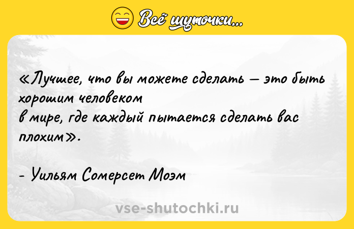 Цитата: Лучшее, что вы можете сделать это быть хорошим человеком в мире, где каждый пытается сделать вас плохим . - Уильям Сомерсет Моэм
