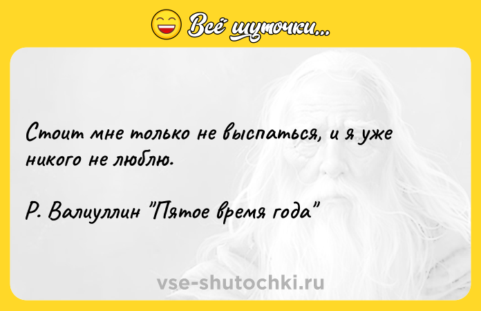 Цитата: Стоит мне только не выспаться, и я уже никого не люблю. Р. Валиуллин Пятое время года