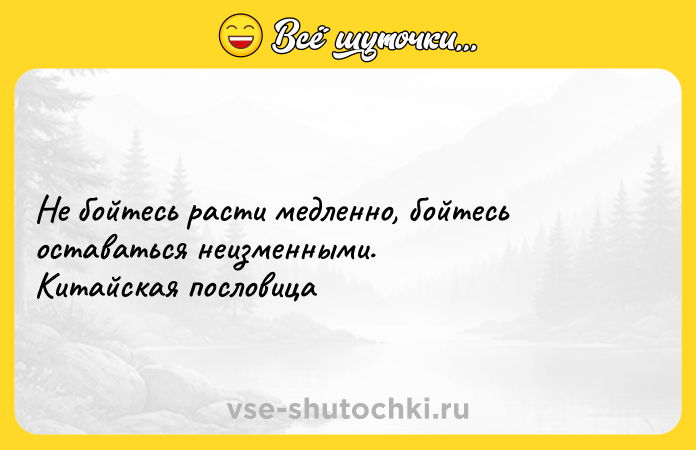 Цитата: Не бойтесь расти медленно, бойтесь оставаться неизменными. Китайская пословица