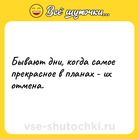 Шутка: Бывают дни, когда самое прекрасное в планах - их отмена.
