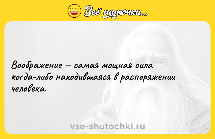 Цитата: Воображение самая мощная сила когда-либо находившаяся в распоряжении человека.