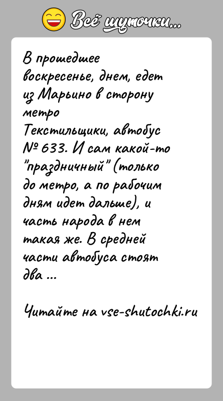 История: В прошедшее воскресенье, днем, едет из Марьино в сторону метроТекстильщики, автобус 633. И сам какой-то праздничный (толькодо метро, а