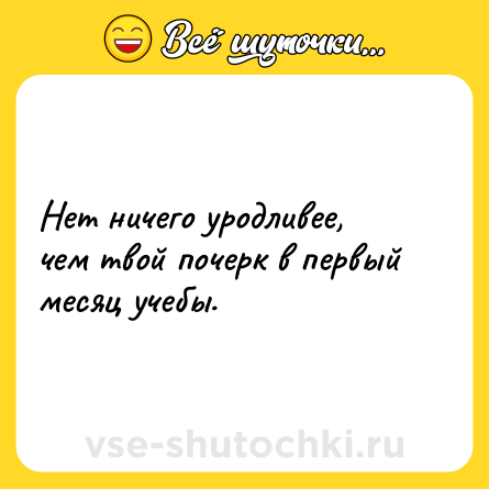 Шутка: Нет ничего уродливее, чем твой почерк в первый месяц учебы.