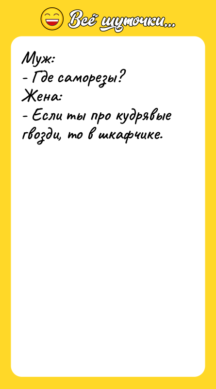 Муж: - Где саморезы? Жена: - Если