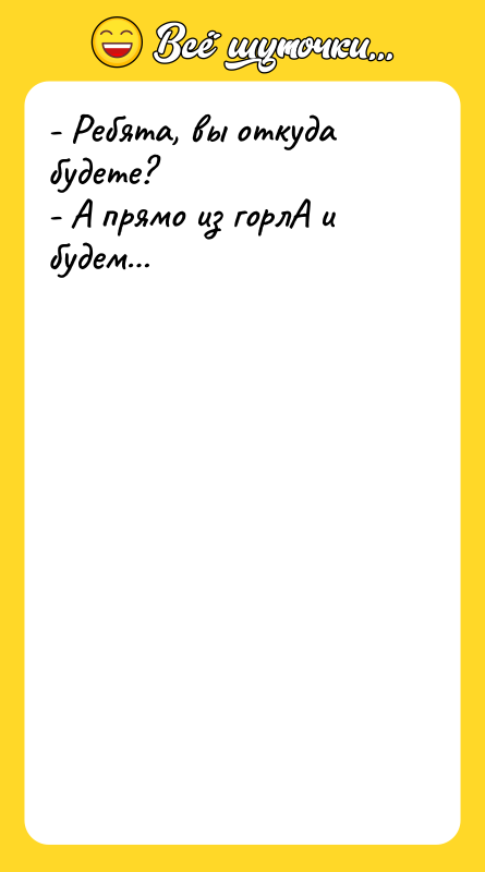 - Ребята, вы откуда будете? - А прямо из горлА