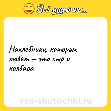 Шутка: Нахлебники, которых любят — это сыр и колбаса.