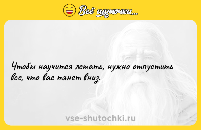 Цитата: Чтобы научится летать, нужно отпустить все, что вас тянет вниз.