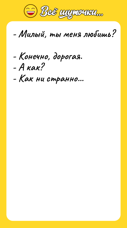 - Милый, ты меня любишь?  - Конечно, дорогая. 