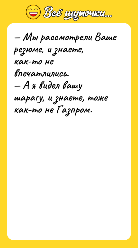 — Мы рассмотрели Ваше резюме, и знаете, как-то не впечатлились.
