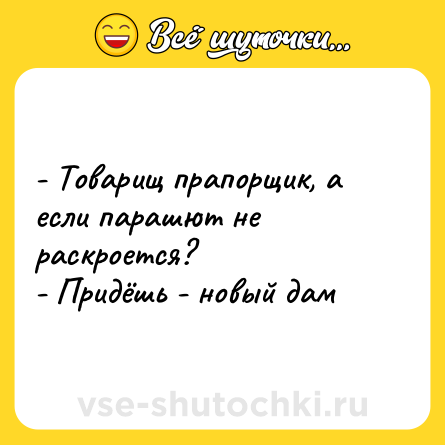 Шутка: - Товарищ прапорщик, а если парашют не раскроется? <br>- Придёшь - новый дам