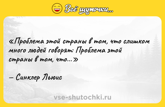 Цитата: Проблема этой страны в том, что слишком много людей говорят: Проблема этой страны в том, что Синклер Льюис