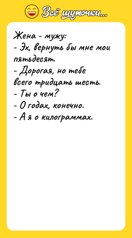 Жена - мужу: - Эх, вернуть бы мне мои пятьдесят.