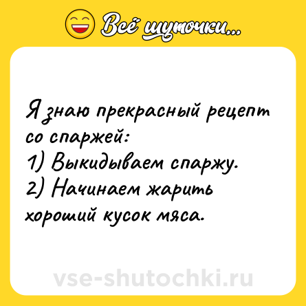 Шутка: Я знаю прекрасный рецепт со спаржей:<br>1) Выкидываем спаржу.<br>2) Начинаем жарить хороший кусок мяса.