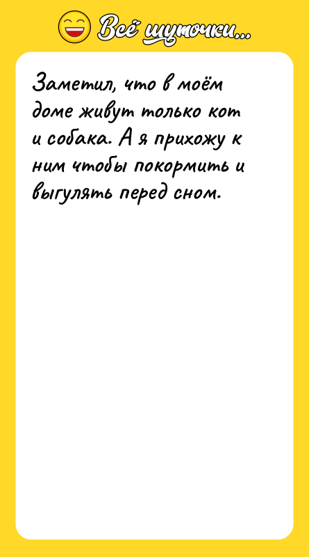 Заметил, что в моём доме живут только кот и собака.