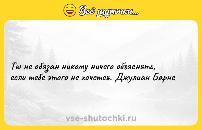 Цитата: Ты не обязан никому ничего объяснять, если тебе этого не хочется. Джулиан Барнс