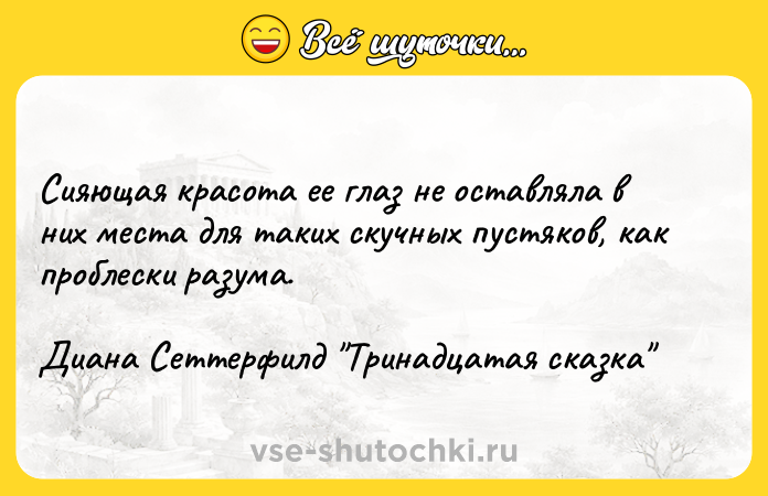 Цитата: Сияющая красота ее глаз не оставляла в них места для таких скучных пустяков, как проблески разума.Диана Сеттерфилд Тринадцатая сказка