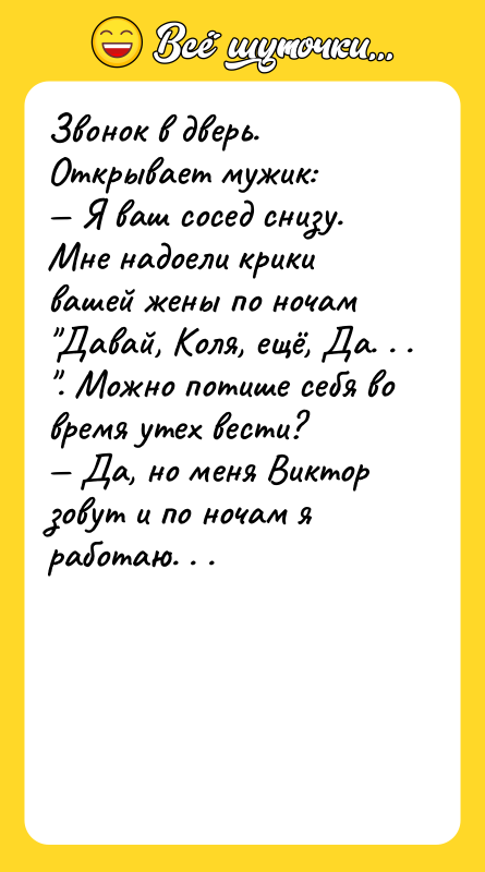 Звонок в дверь. Открывает мужuк: — Я ваш сосед снизу.