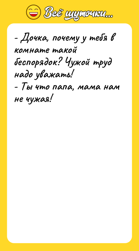 - Дочка, почему у тебя в комнате такой беспорядок? Чужой