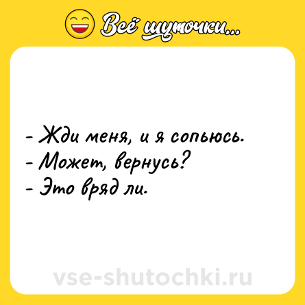 Шутка: - Жди меня, и я сопьюсь. <br>- Может, вернусь? <br>- Это вряд ли.
