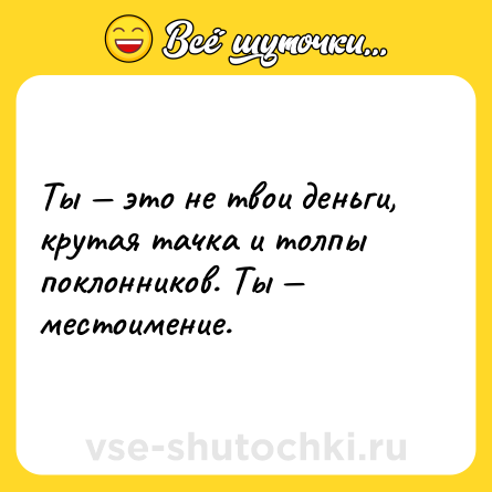Шутка: Ты — это не твои деньги, крутая тачка и толпы поклонников. Ты — местоимение.