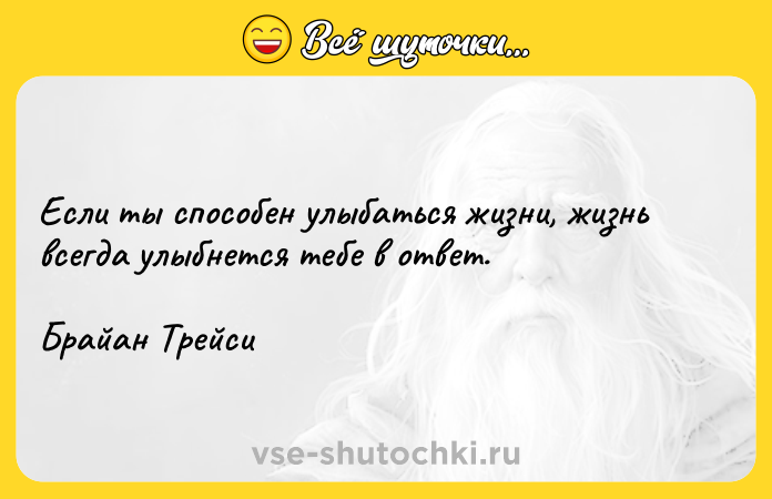 Цитата: Если ты способен улыбаться жизни, жизнь всегда улыбнется тебе в ответ.Брайан Трейси
