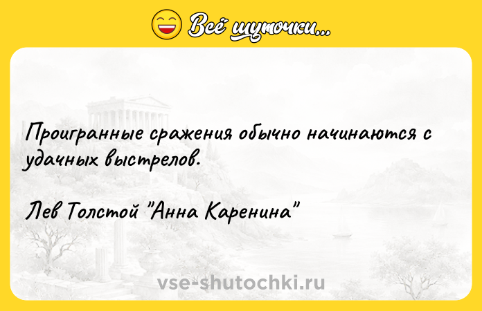Цитата: Проигранные сражения обычно начинаются с удачных выстрелов.Лев Толстой Анна Каренина