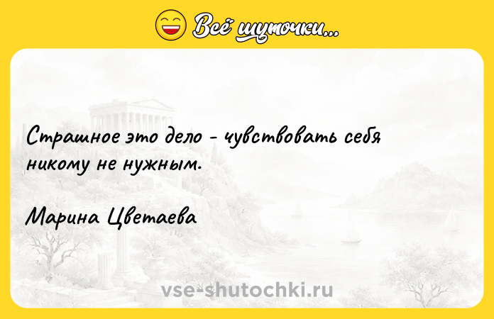Цитата: Страшное это дело - чувствовать себя никому не нужным.Марина Цветаева