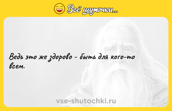Цитата: Ведь это же здорово - быть для кого-то всем.