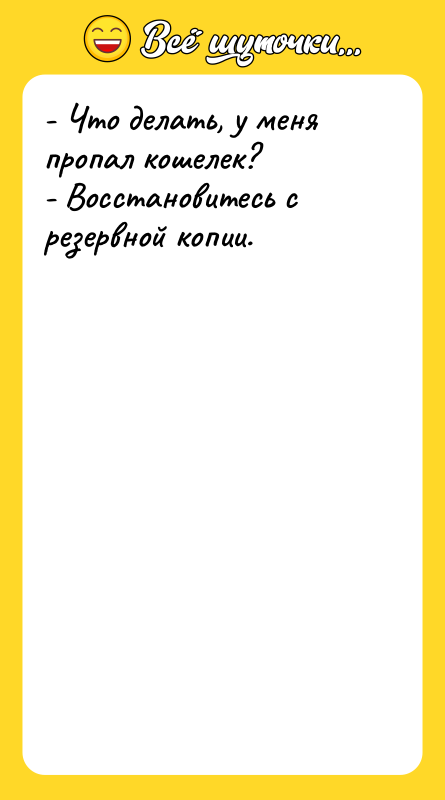Шутка: - Что делать, у меня пропал кошелек?- Восстановитесь с резервной копии.
