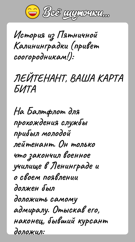 История: История из Пятничной Калининградки (привет соогородникам!):ЛЕЙТЕНАНТ, ВАША КАРТА БИТАНа Балтфлот для прохождения службы прибыл молодой лейтенант. Он толькочто закончил военное