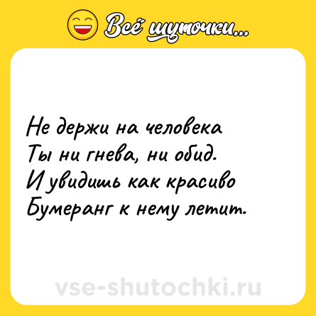 Шутка: Не держи на человека <br>Ты ни гнева, ни обид. <br>И увидишь как красиво<br>Бумеранг к нему летит.