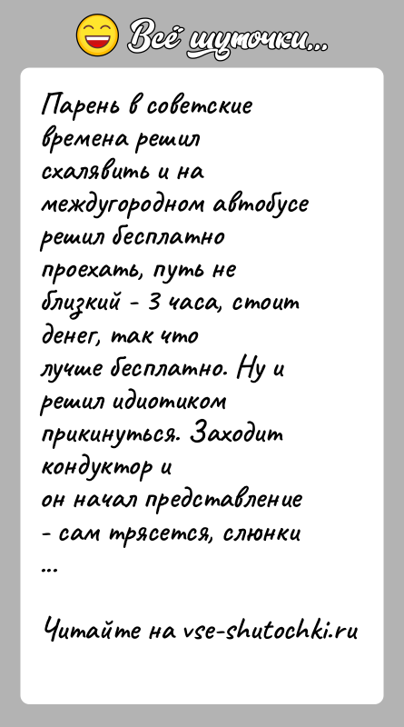 История: Парень в советские времена решил схалявить и на междугородном автобусерешил бесплатно проехать, путь не близкий - 3 часа, стоит денег,