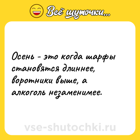 Шутка: Осень - это когда шарфы становятся длиннее, воротники выше, а алкоголь незаменимее.
