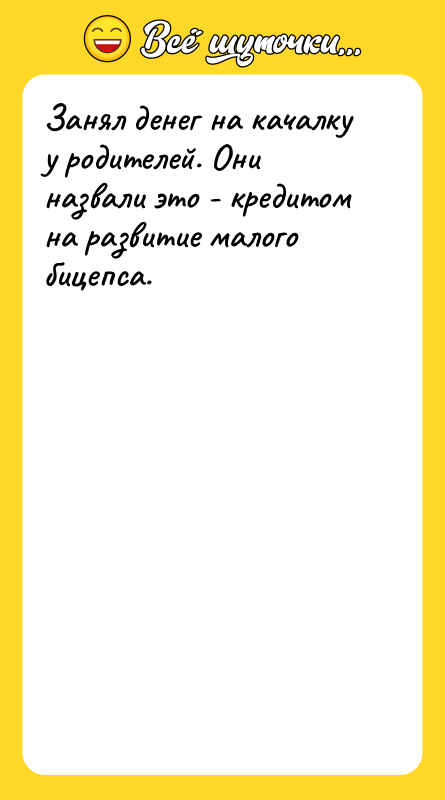 Шутка: Занял денег на качалку у родителей. Они назвали это - кредитом на развитие малого бицепса.