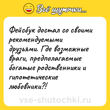 Шутка: Фейсбук достал со своими рекомендуемыми друзьями. Где возможные враги, предполагаемые богатые родственники и гипотетические любовники?!