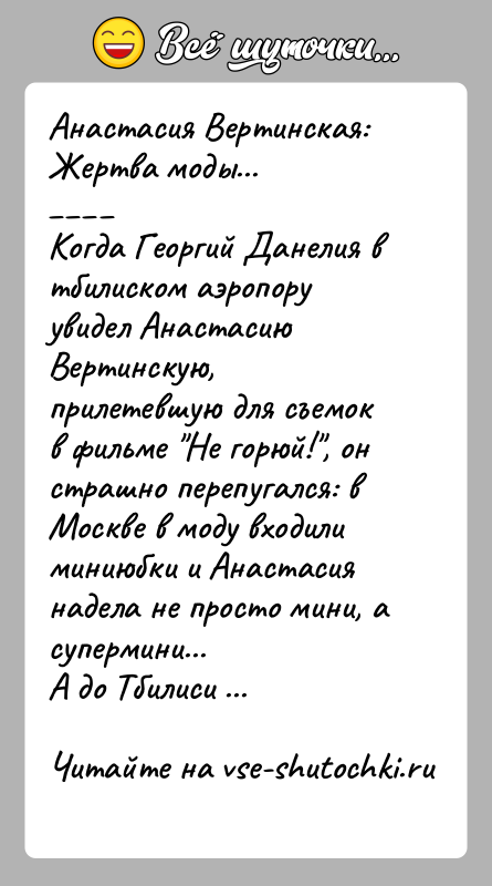 История: Анастасия Вертинская:Жертва моды... Когда Георгий Данелия в тбилиском аэропору увидел Анастасию Вертинскую, прилетевшую для съемок в фильме Не горюй! , он страшно