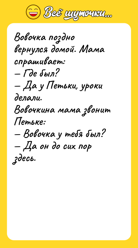 Вовочка поздно вернулся домой. Мама спрашивает:  — Где был?