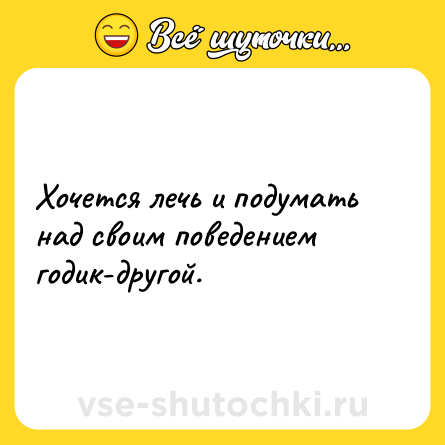 Шутка: Хочется лечь и подумать над своим поведением годик-другой.