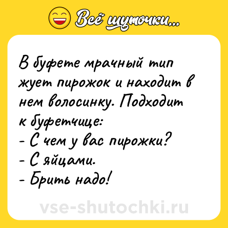 Шутка: В буфете мрачный тип жует пирожок и находит в нем волосинку. Подходит к буфетчице:<br>- С чем у вас пирожки?<br>- С яйцами.<br>- Брить надо!