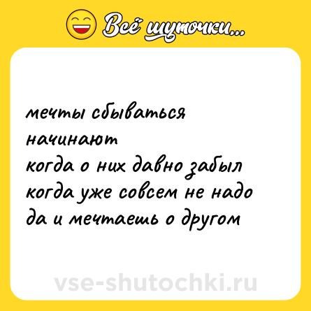 Шутка: мечты сбываться начинают<br>когда о них давно забыл<br>когда уже совсем не надо<br>да и мечтаешь о другом